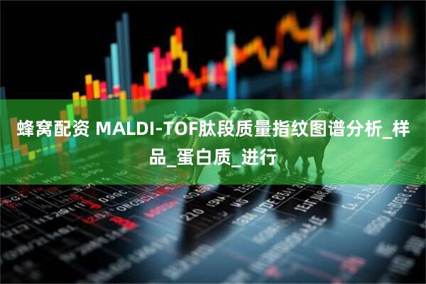 蜂窝配资 MALDI-TOF肽段质量指纹图谱分析_样品_蛋白质_进行