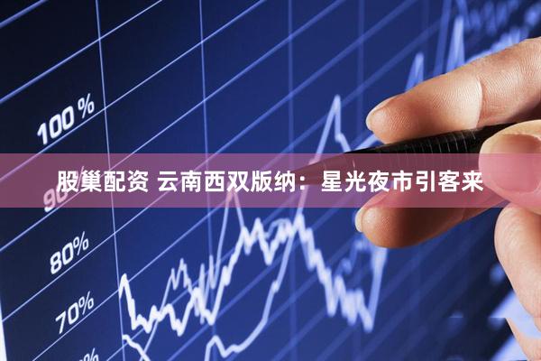 股巢配资 云南西双版纳：星光夜市引客来